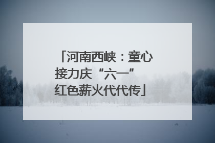 河南西峡：童心接力庆“六一” 红色薪火代代传