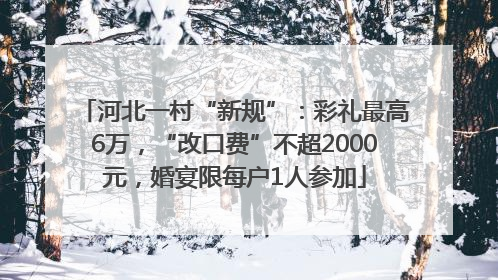 河北一村“新规”：彩礼最高6万，“改口费”不超2000元，婚宴限每户1人参加