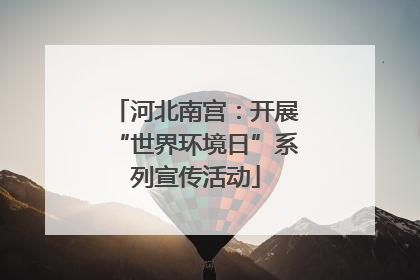 河北南宫:开展“世界环境日”系列宣传活动