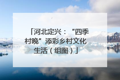 河北定兴：“四季村晚”添彩乡村文化生活（组图）