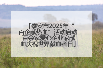 泰安市2025年“百企献热血”活动启动 百余家爱心企业家献血庆祝世界献血者日