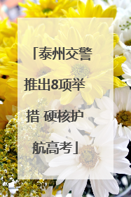泰州交警推出8项举措 硬核护航高考