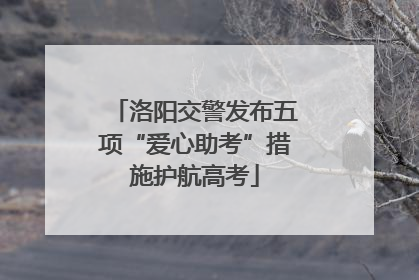洛阳交警发布五项“爱心助考”措施护航高考