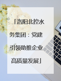 洛阳北控水务集团：党建引领助推企业高质量发展