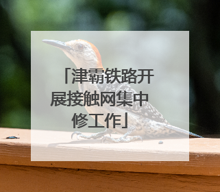 津霸铁路开展接触网集中修工作