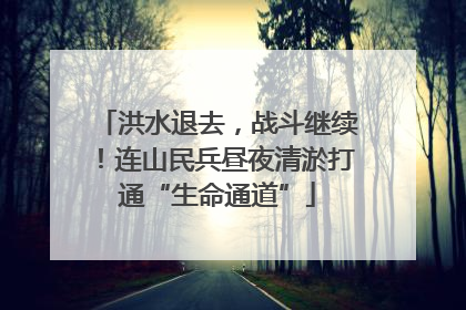 洪水退去，战斗继续！连山民兵昼夜清淤打通“生命通道”