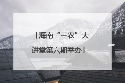 海南“三农”大讲堂第六期举办