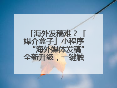 海外发稿难？「媒介盒子」小程序“海外媒体发稿”全新升级，一键触达全球！