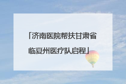 济南医院帮扶甘肃省临夏州医疗队启程