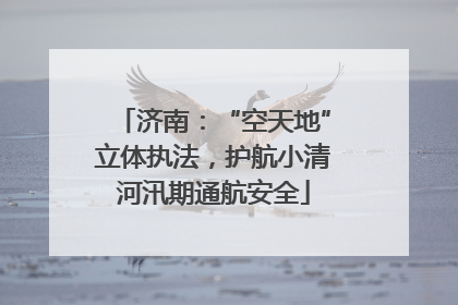 济南：“空天地”立体执法，护航小清河汛期通航安全