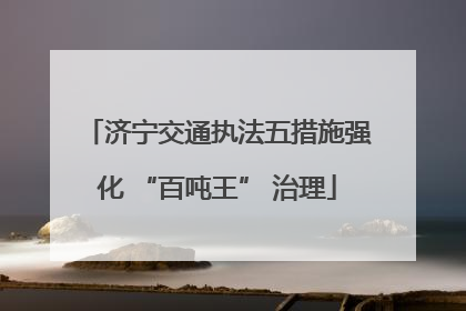济宁交通执法五措施强化 “百吨王” 治理