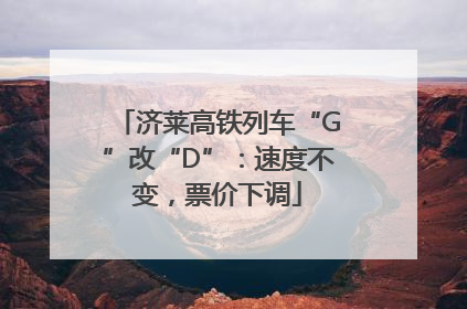 济莱高铁列车“G”改“D”：速度不变，票价下调