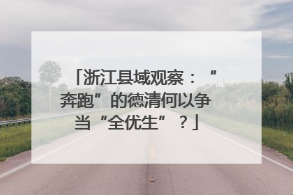浙江县域观察：“奔跑”的德清何以争当“全优生”？