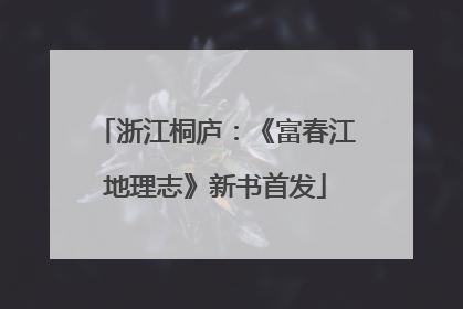 浙江桐庐：《富春江地理志》新书首发