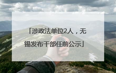 涉政法单位2人，无锡发布干部任前公示