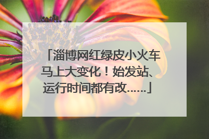淄博网红绿皮小火车马上大变化！始发站、运行时间都有改……