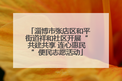 淄博市张店区和平街道祥和社区开展“共建共享 连心惠民”便民志愿活动