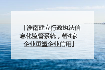 淮南建立行政执法信息化监管系统，帮4家企业重塑企业信用