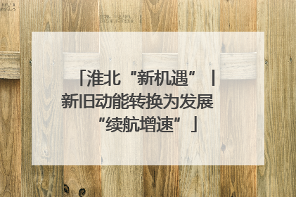 淮北“新机遇”丨新旧动能转换为发展“续航增速”