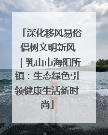 深化移风易俗 倡树文明新风｜乳山市海阳所镇：生态绿色引领健康生活新时尚