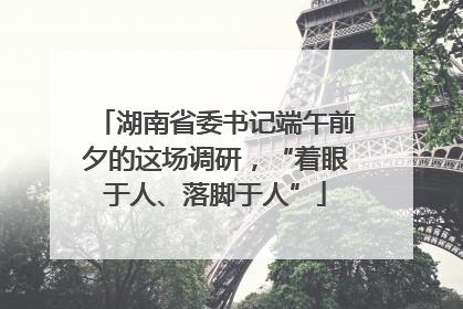湖南省委书记端午前夕的这场调研，“着眼于人、落脚于人”