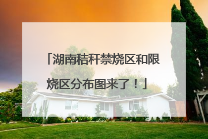 湖南秸秆禁烧区和限烧区分布图来了！
