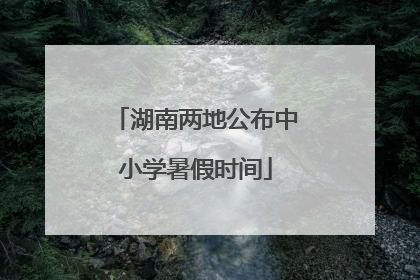 湖南两地公布中小学暑假时间
