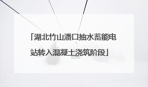 湖北竹山潘口抽水蓄能电站转入混凝土浇筑阶段