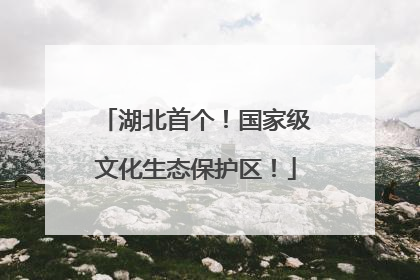 湖北首个！国家级文化生态保护区！
