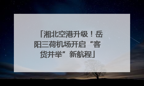 湘北空港升级！岳阳三荷机场开启“客货并举”新航程