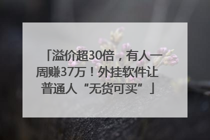 溢价超30倍，有人一周赚37万！外挂软件让普通人“无货可买”