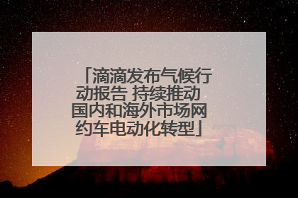 滴滴发布气候行动报告 持续推动国内和海外市场网约车电动化转型