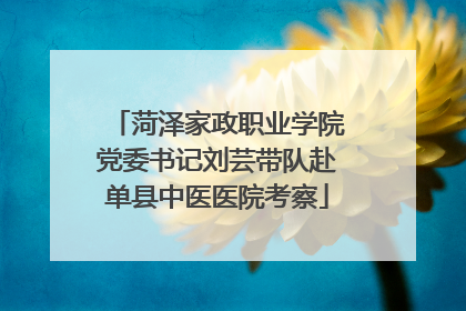 菏泽家政职业学院党委书记刘芸带队赴单县中医医院考察