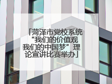 菏泽市党校系统“我们的价值观 我们的中国梦”理论宣讲比赛举办