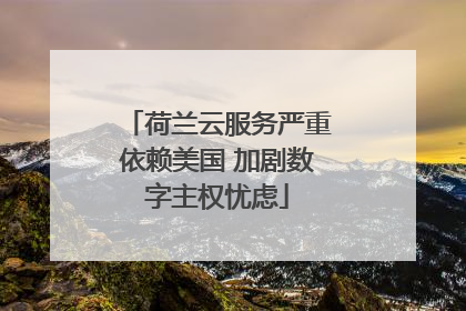 荷兰云服务严重依赖美国 加剧数字主权忧虑