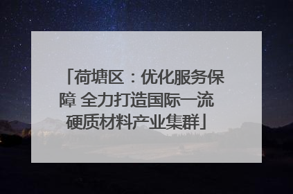 荷塘区：优化服务保障 全力打造国际一流硬质材料产业集群