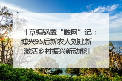 草编锅盖“触网”记：博兴95后新农人刘建新激活乡村振兴新动能