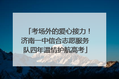 考场外的爱心接力！济南一中信合志愿服务队四年温情护航高考