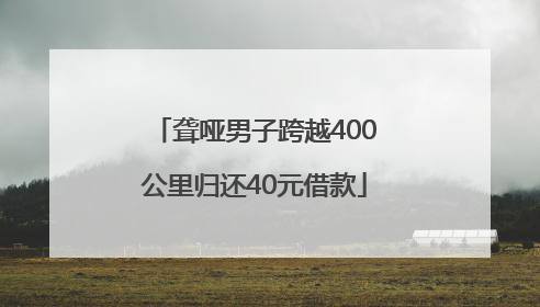 聋哑男子跨越400公里归还40元借款