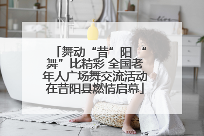 舞动“昔”阳 “舞”比精彩 全国老年人广场舞交流活动在昔阳县燃情启幕