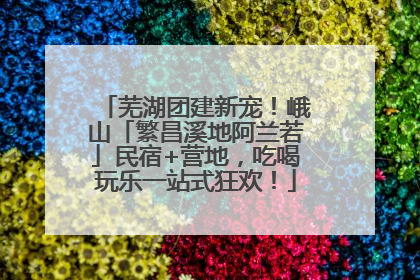 芜湖团建新宠！峨山「繁昌溪地阿兰若」民宿+营地，吃喝玩乐一站式狂欢！
