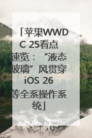 苹果WWDC 25看点速览：“液态玻璃”风贯穿iOS 26等全系操作系统