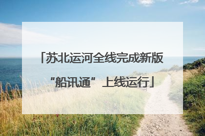 苏北运河全线完成新版“船讯通”上线运行