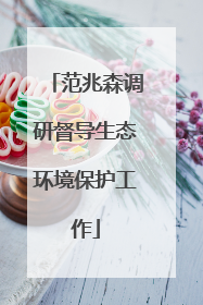范兆森调研督导生态环境保护工作