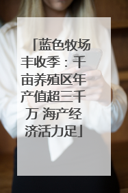 蓝色牧场丰收季：千亩养殖区年产值超三千万 海产经济活力足