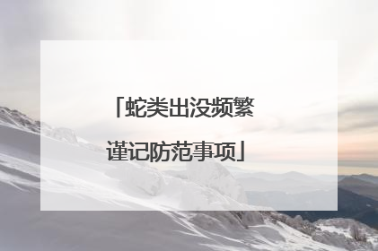 蛇类出没频繁 谨记防范事项