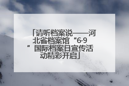 请听档案说——河北省档案馆“6·9”国际档案日宣传活动精彩开启