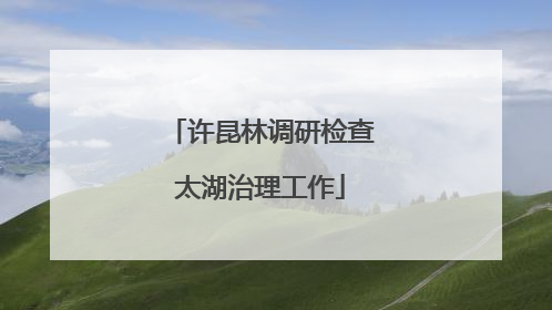 许昆林调研检查太湖治理工作