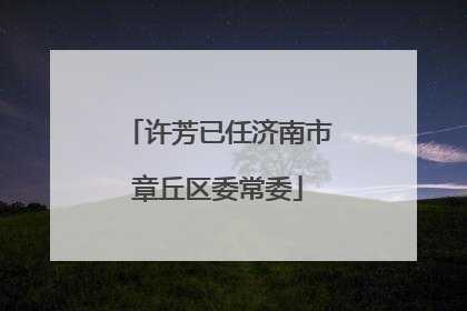 许芳已任济南市章丘区委常委