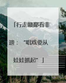 行走赣鄱看非遗：“唱戏要从娃娃抓起”